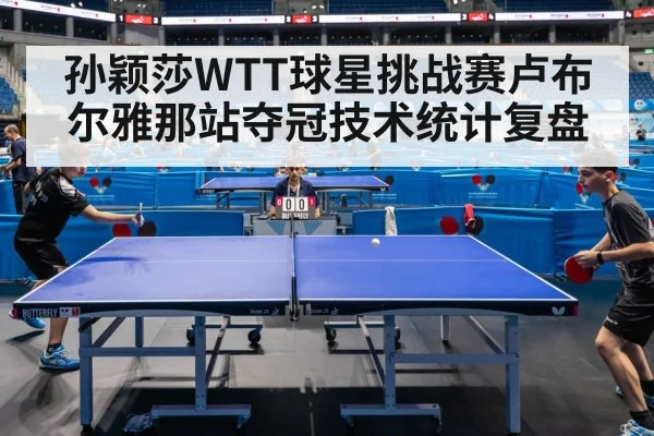 孙颖莎WTT球星挑战赛卢布尔雅那站夺冠技术统计复盘